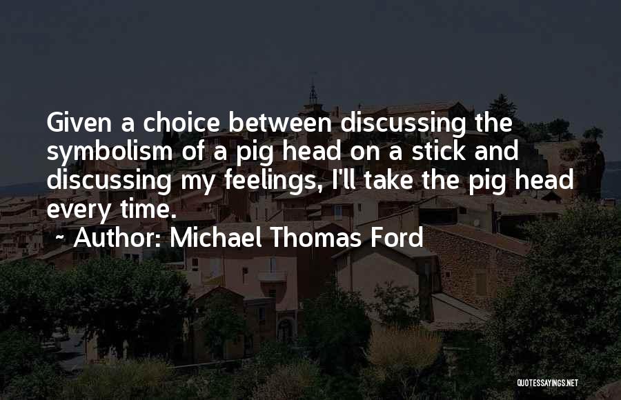 Michael Thomas Ford Quotes: Given A Choice Between Discussing The Symbolism Of A Pig Head On A Stick And Discussing My Feelings, I'll Take