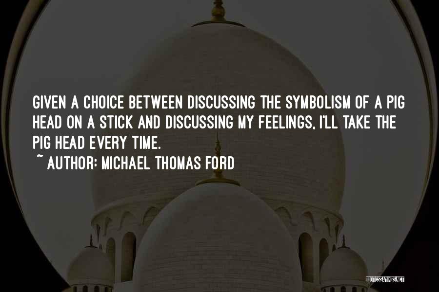 Michael Thomas Ford Quotes: Given A Choice Between Discussing The Symbolism Of A Pig Head On A Stick And Discussing My Feelings, I'll Take