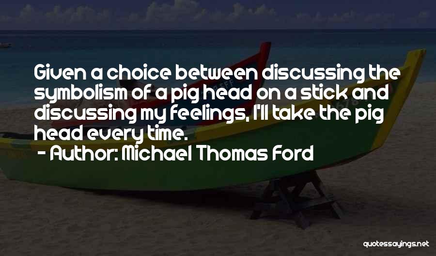 Michael Thomas Ford Quotes: Given A Choice Between Discussing The Symbolism Of A Pig Head On A Stick And Discussing My Feelings, I'll Take