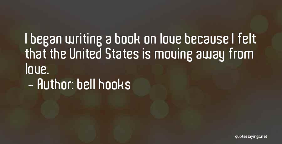 Bell Hooks Quotes: I Began Writing A Book On Love Because I Felt That The United States Is Moving Away From Love.