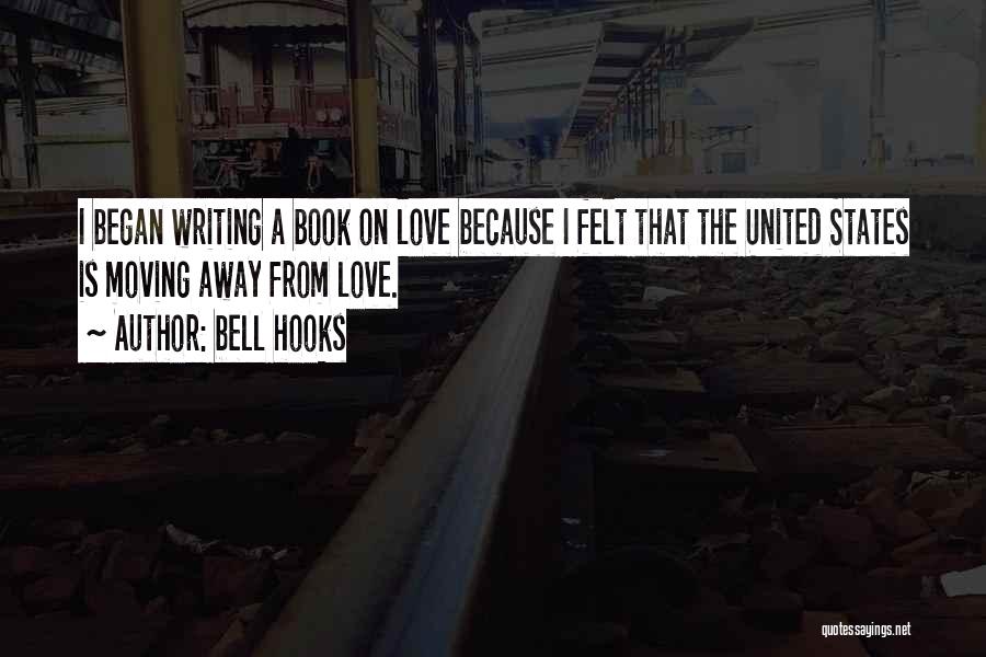 Bell Hooks Quotes: I Began Writing A Book On Love Because I Felt That The United States Is Moving Away From Love.