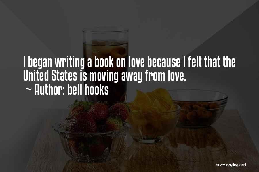 Bell Hooks Quotes: I Began Writing A Book On Love Because I Felt That The United States Is Moving Away From Love.