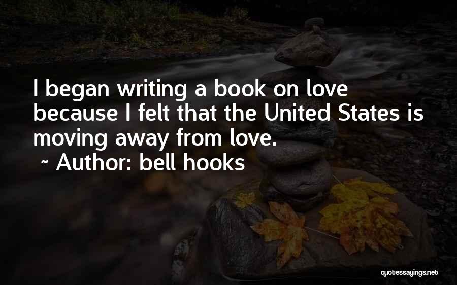 Bell Hooks Quotes: I Began Writing A Book On Love Because I Felt That The United States Is Moving Away From Love.