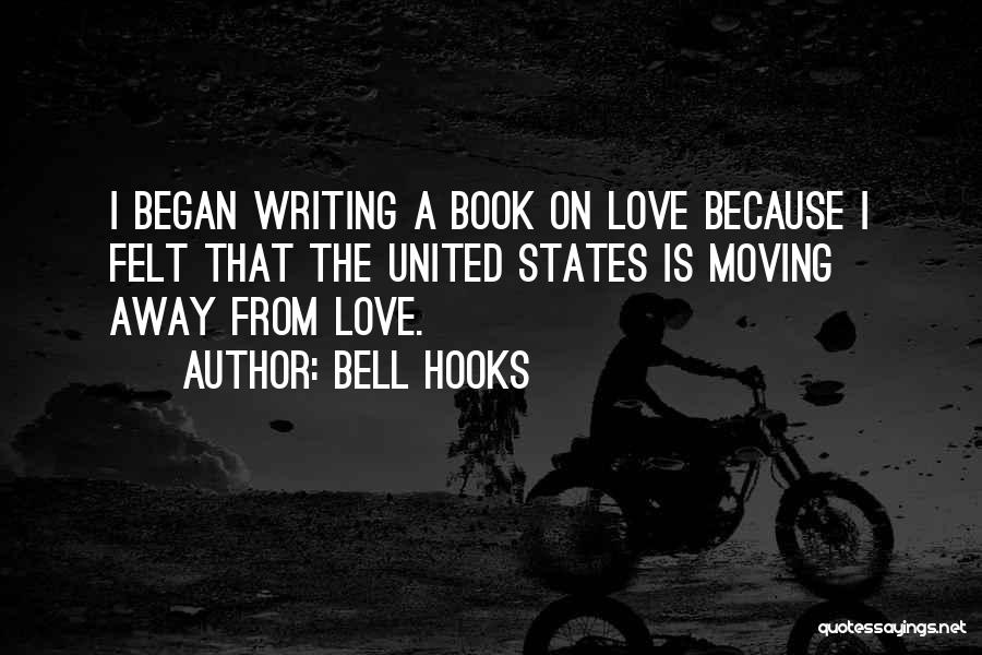 Bell Hooks Quotes: I Began Writing A Book On Love Because I Felt That The United States Is Moving Away From Love.