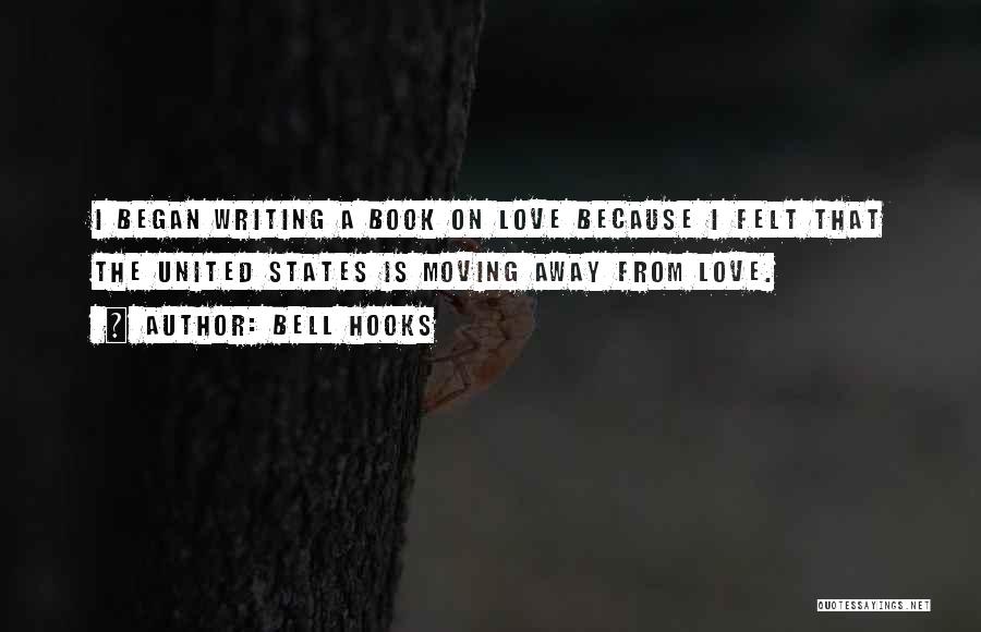 Bell Hooks Quotes: I Began Writing A Book On Love Because I Felt That The United States Is Moving Away From Love.