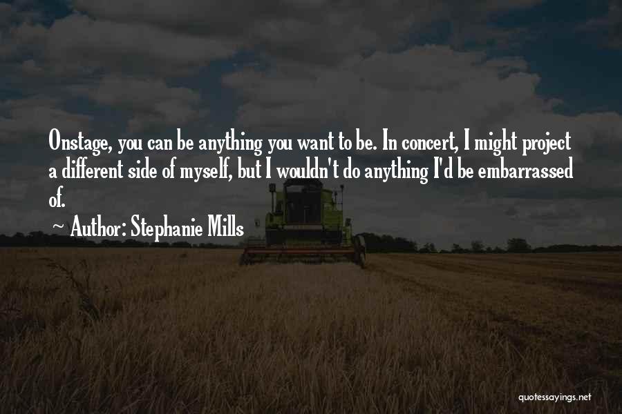 Stephanie Mills Quotes: Onstage, You Can Be Anything You Want To Be. In Concert, I Might Project A Different Side Of Myself, But