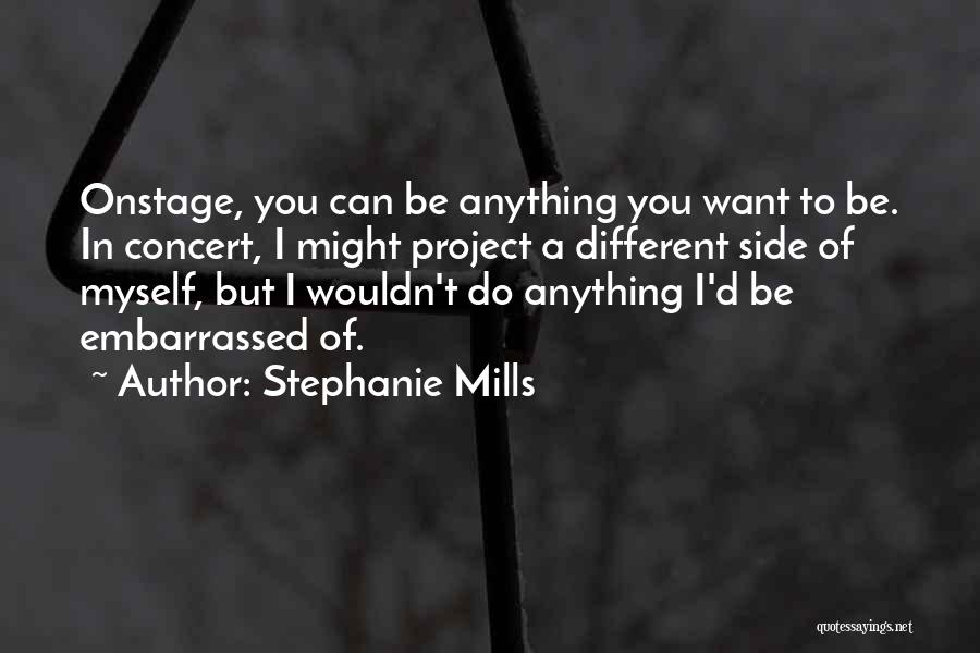 Stephanie Mills Quotes: Onstage, You Can Be Anything You Want To Be. In Concert, I Might Project A Different Side Of Myself, But