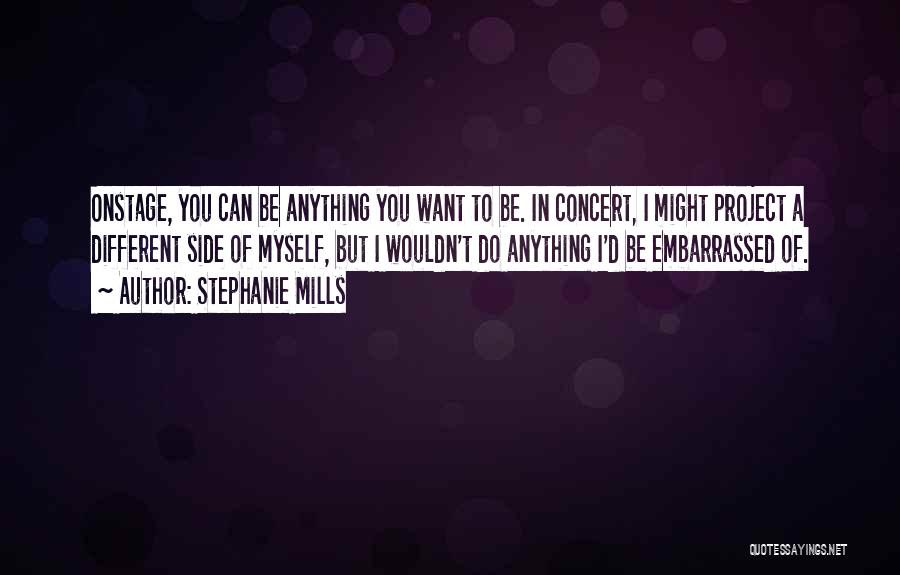 Stephanie Mills Quotes: Onstage, You Can Be Anything You Want To Be. In Concert, I Might Project A Different Side Of Myself, But