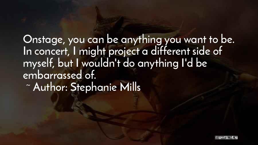 Stephanie Mills Quotes: Onstage, You Can Be Anything You Want To Be. In Concert, I Might Project A Different Side Of Myself, But