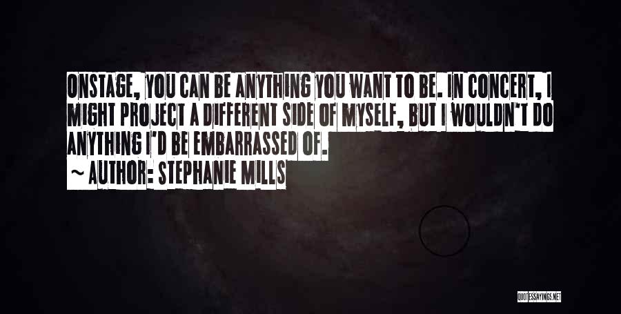 Stephanie Mills Quotes: Onstage, You Can Be Anything You Want To Be. In Concert, I Might Project A Different Side Of Myself, But