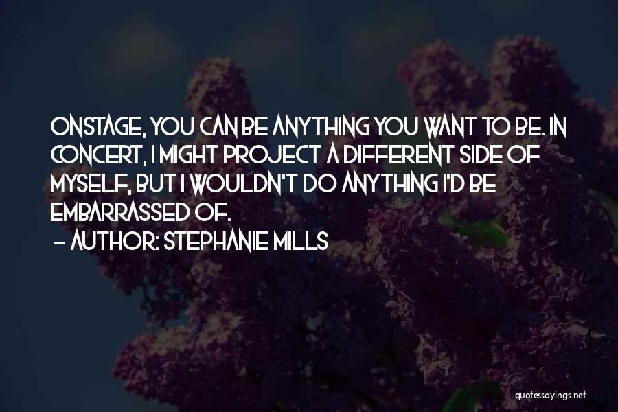 Stephanie Mills Quotes: Onstage, You Can Be Anything You Want To Be. In Concert, I Might Project A Different Side Of Myself, But