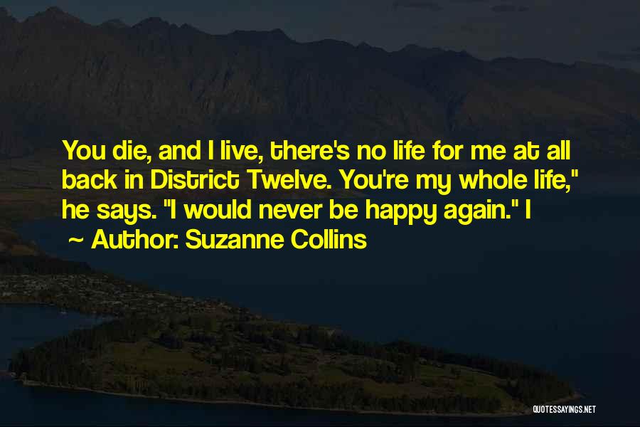 Suzanne Collins Quotes: You Die, And I Live, There's No Life For Me At All Back In District Twelve. You're My Whole Life,