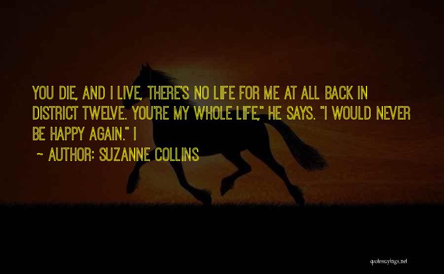 Suzanne Collins Quotes: You Die, And I Live, There's No Life For Me At All Back In District Twelve. You're My Whole Life,