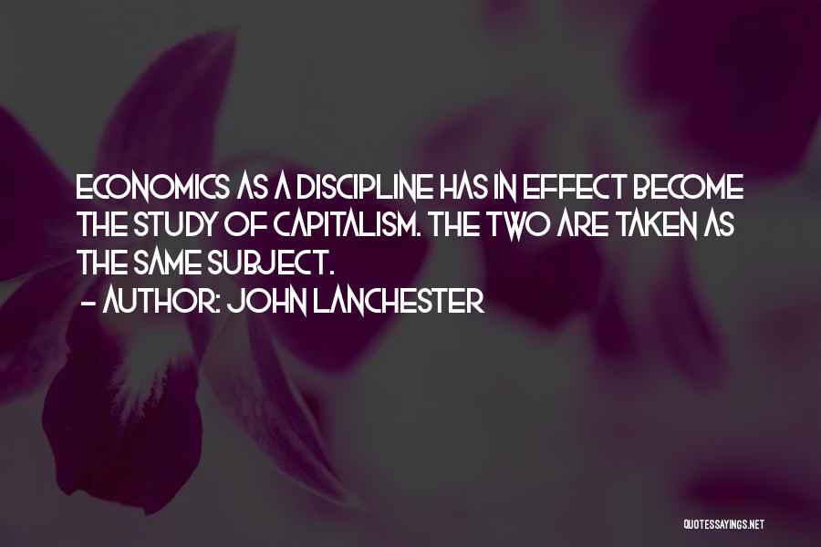 John Lanchester Quotes: Economics As A Discipline Has In Effect Become The Study Of Capitalism. The Two Are Taken As The Same Subject.