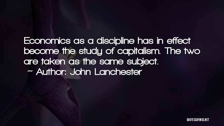 John Lanchester Quotes: Economics As A Discipline Has In Effect Become The Study Of Capitalism. The Two Are Taken As The Same Subject.