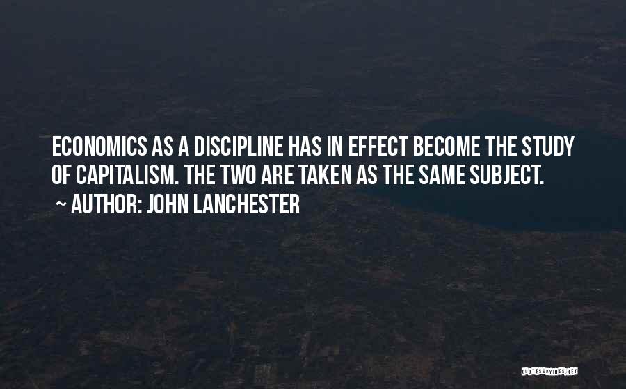 John Lanchester Quotes: Economics As A Discipline Has In Effect Become The Study Of Capitalism. The Two Are Taken As The Same Subject.