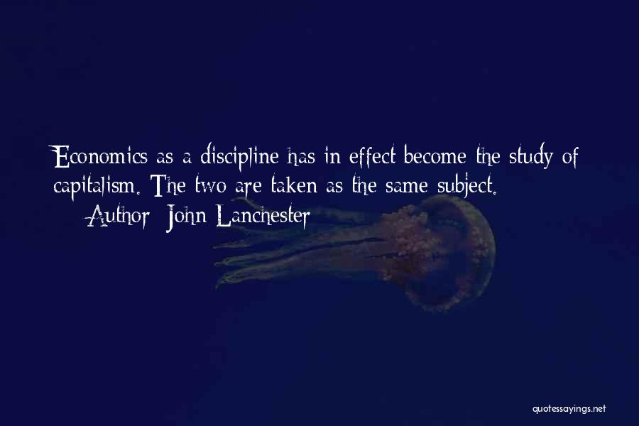 John Lanchester Quotes: Economics As A Discipline Has In Effect Become The Study Of Capitalism. The Two Are Taken As The Same Subject.