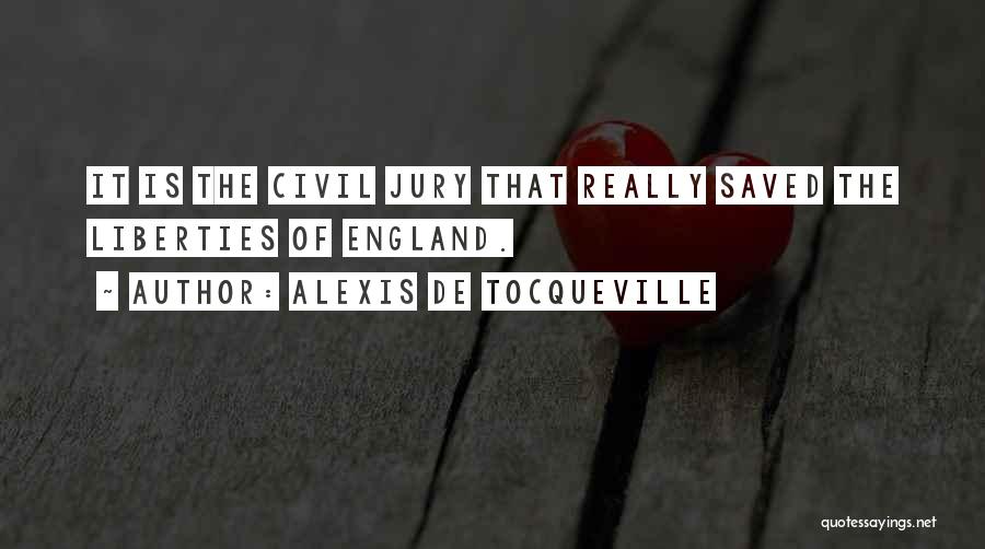 Alexis De Tocqueville Quotes: It Is The Civil Jury That Really Saved The Liberties Of England.