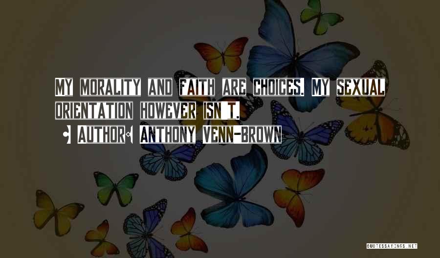 Anthony Venn-Brown Quotes: My Morality And Faith Are Choices. My Sexual Orientation However Isn't.