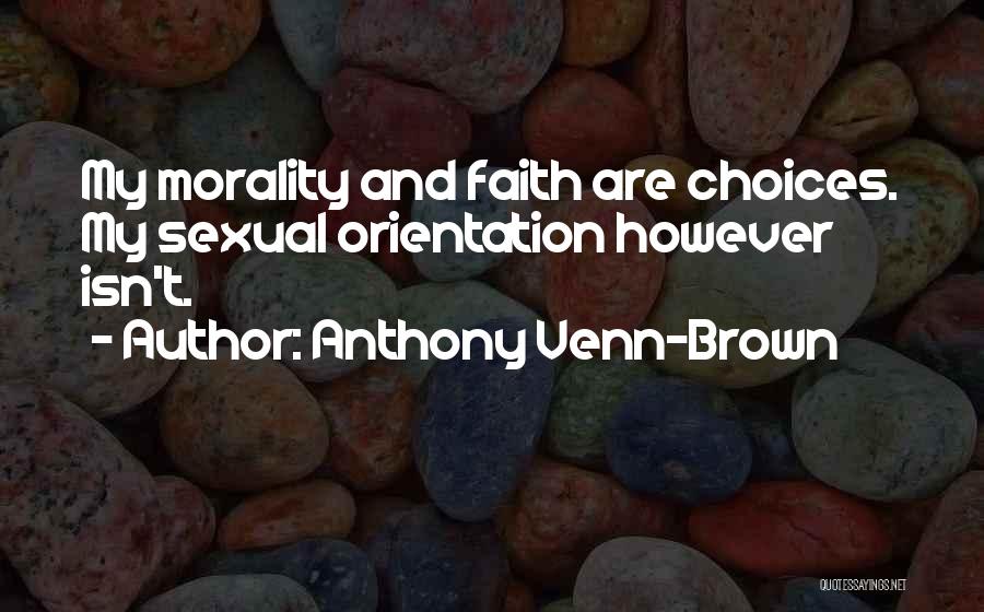 Anthony Venn-Brown Quotes: My Morality And Faith Are Choices. My Sexual Orientation However Isn't.