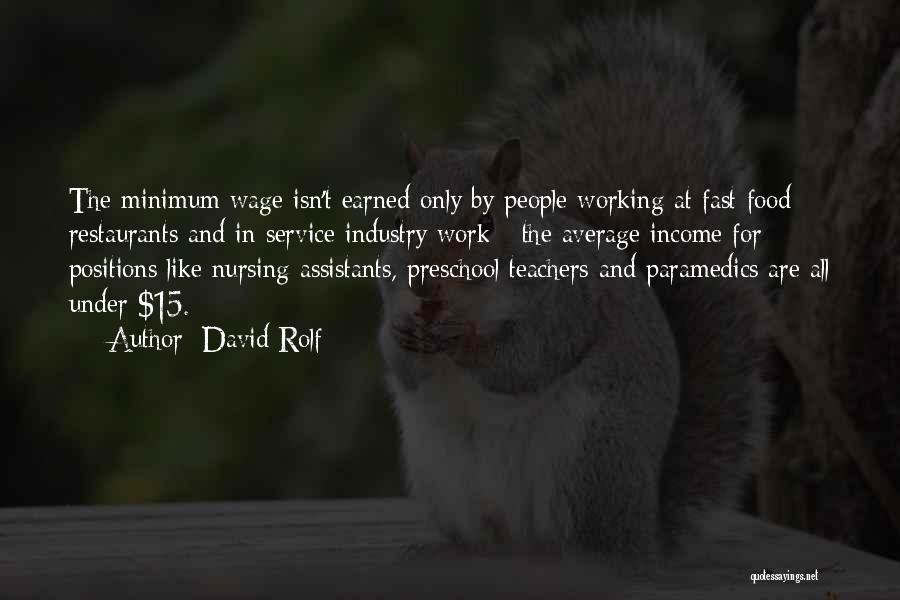 David Rolf Quotes: The Minimum Wage Isn't Earned Only By People Working At Fast Food Restaurants And In Service Industry Work - The