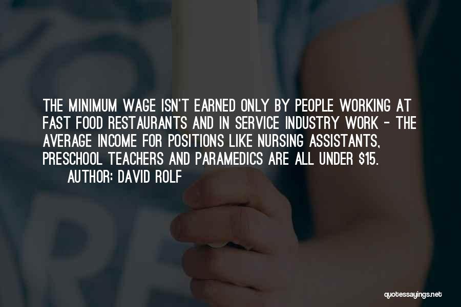 David Rolf Quotes: The Minimum Wage Isn't Earned Only By People Working At Fast Food Restaurants And In Service Industry Work - The