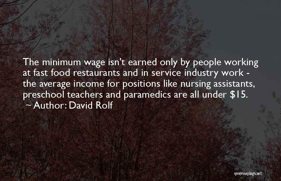 David Rolf Quotes: The Minimum Wage Isn't Earned Only By People Working At Fast Food Restaurants And In Service Industry Work - The