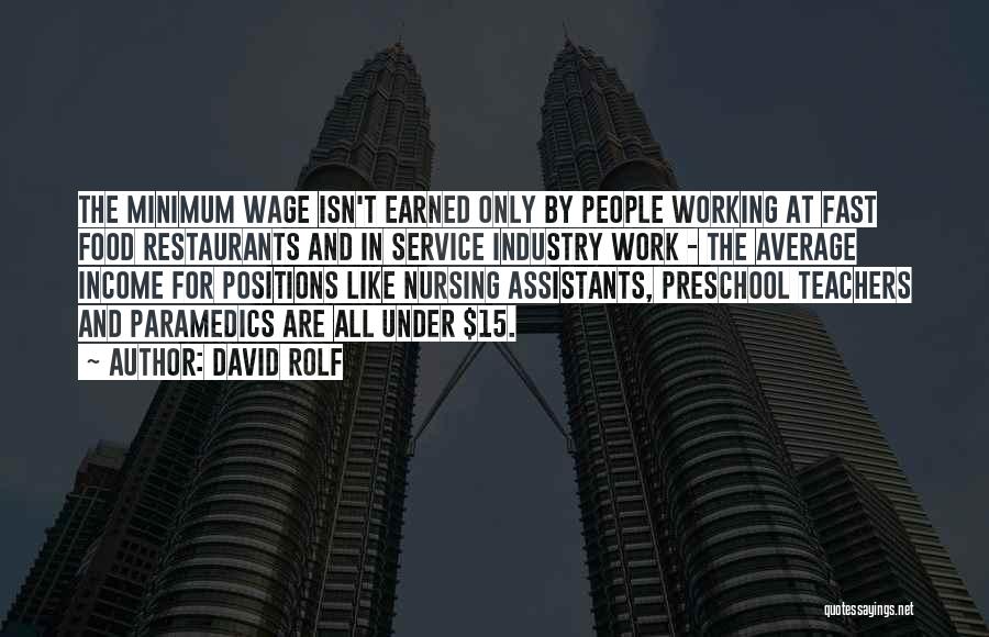 David Rolf Quotes: The Minimum Wage Isn't Earned Only By People Working At Fast Food Restaurants And In Service Industry Work - The