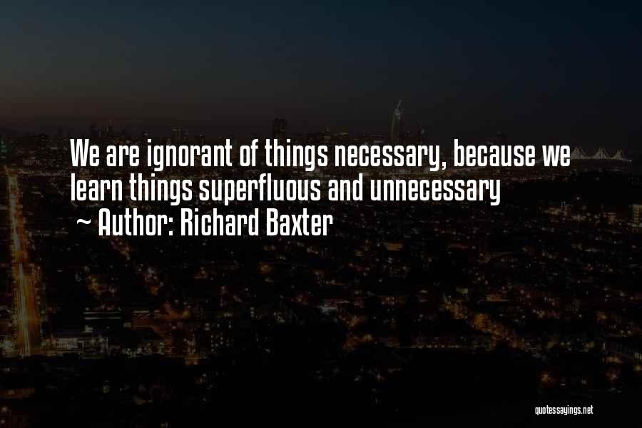 Richard Baxter Quotes: We Are Ignorant Of Things Necessary, Because We Learn Things Superfluous And Unnecessary