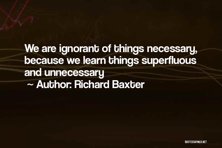 Richard Baxter Quotes: We Are Ignorant Of Things Necessary, Because We Learn Things Superfluous And Unnecessary
