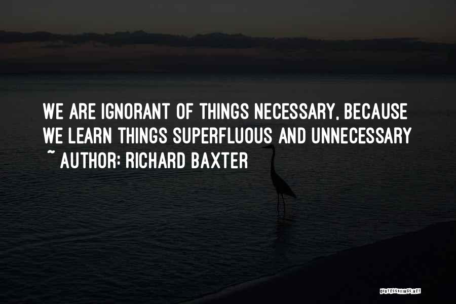 Richard Baxter Quotes: We Are Ignorant Of Things Necessary, Because We Learn Things Superfluous And Unnecessary