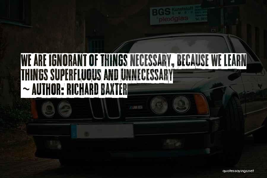 Richard Baxter Quotes: We Are Ignorant Of Things Necessary, Because We Learn Things Superfluous And Unnecessary