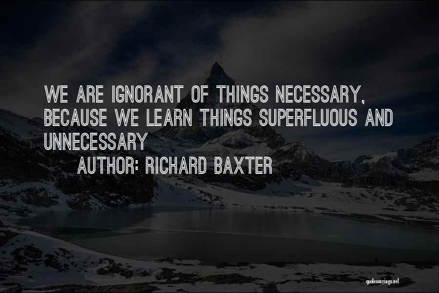Richard Baxter Quotes: We Are Ignorant Of Things Necessary, Because We Learn Things Superfluous And Unnecessary