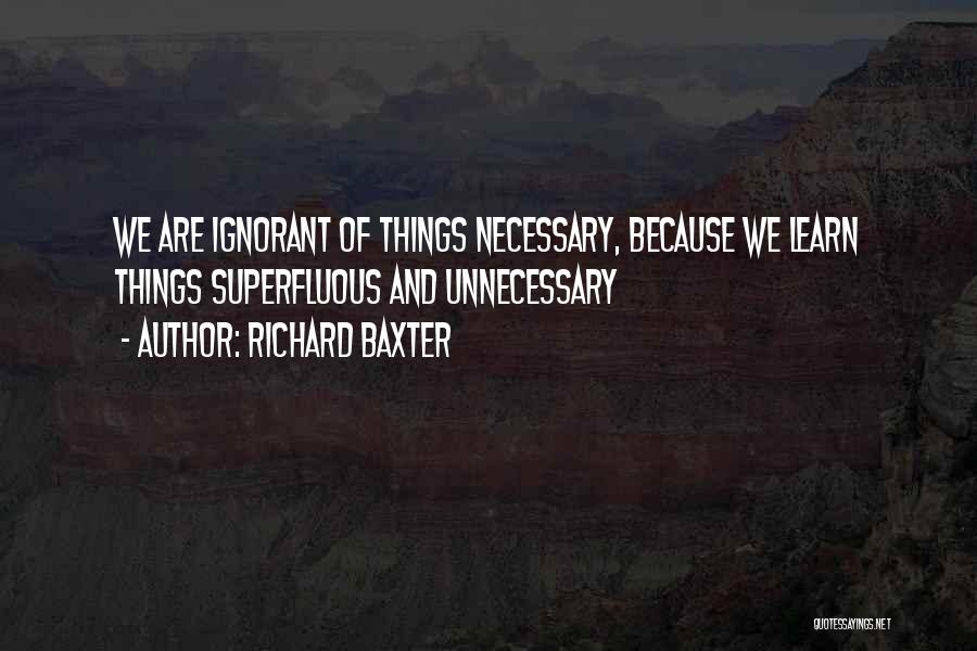 Richard Baxter Quotes: We Are Ignorant Of Things Necessary, Because We Learn Things Superfluous And Unnecessary