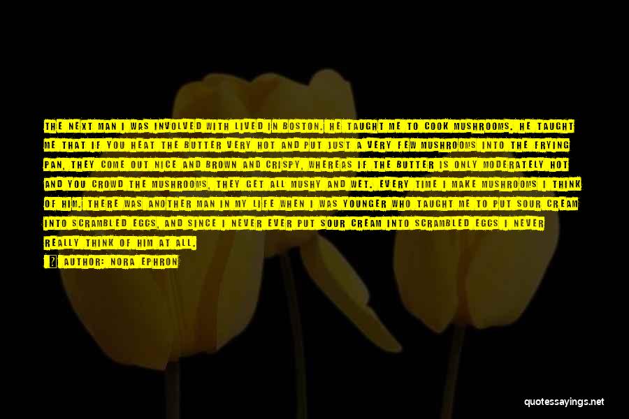 Nora Ephron Quotes: The Next Man I Was Involved With Lived In Boston. He Taught Me To Cook Mushrooms. He Taught Me That