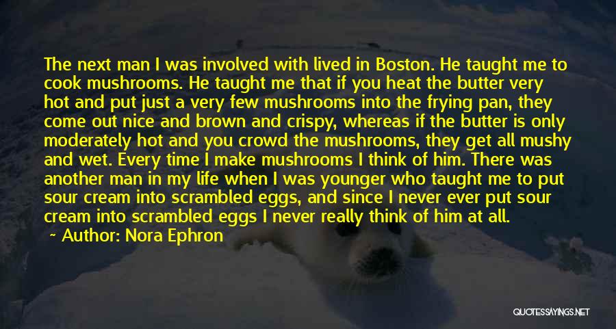 Nora Ephron Quotes: The Next Man I Was Involved With Lived In Boston. He Taught Me To Cook Mushrooms. He Taught Me That