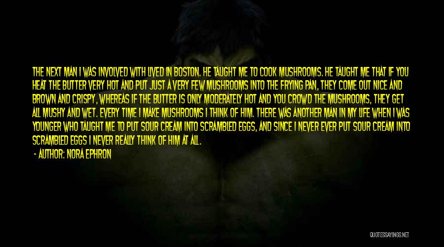 Nora Ephron Quotes: The Next Man I Was Involved With Lived In Boston. He Taught Me To Cook Mushrooms. He Taught Me That