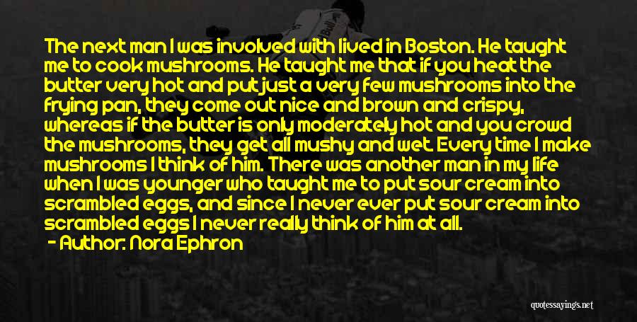 Nora Ephron Quotes: The Next Man I Was Involved With Lived In Boston. He Taught Me To Cook Mushrooms. He Taught Me That