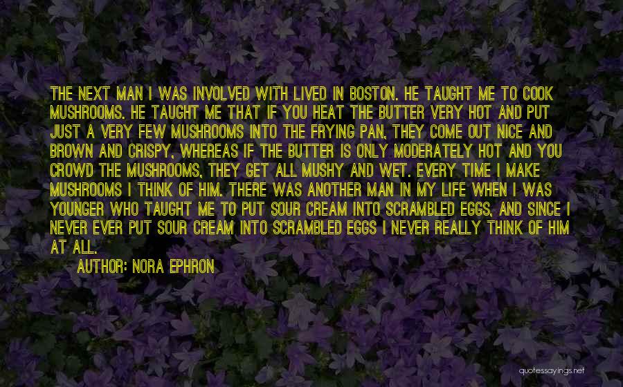 Nora Ephron Quotes: The Next Man I Was Involved With Lived In Boston. He Taught Me To Cook Mushrooms. He Taught Me That