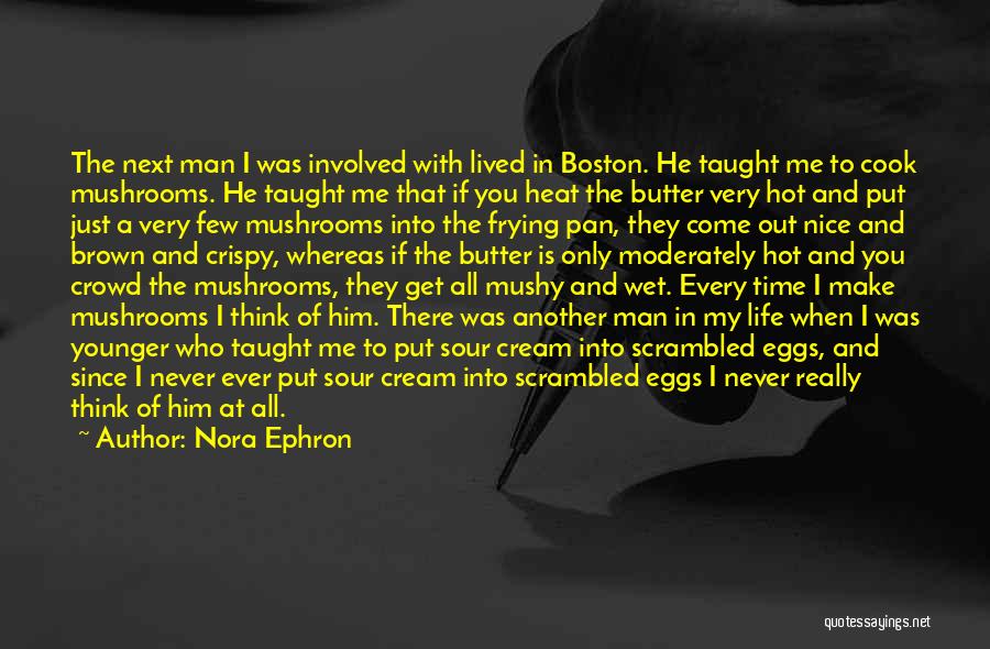 Nora Ephron Quotes: The Next Man I Was Involved With Lived In Boston. He Taught Me To Cook Mushrooms. He Taught Me That