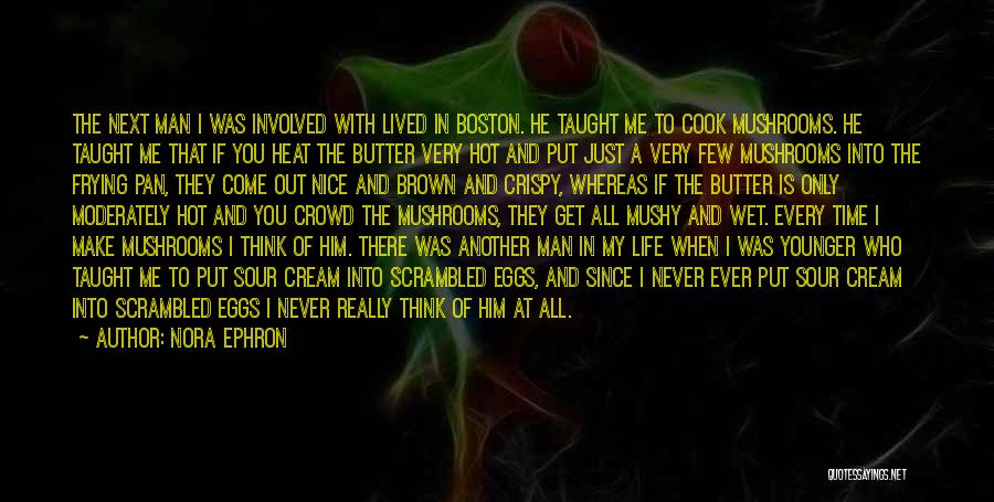 Nora Ephron Quotes: The Next Man I Was Involved With Lived In Boston. He Taught Me To Cook Mushrooms. He Taught Me That