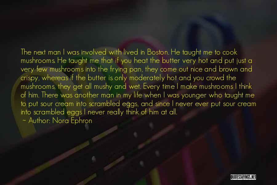 Nora Ephron Quotes: The Next Man I Was Involved With Lived In Boston. He Taught Me To Cook Mushrooms. He Taught Me That