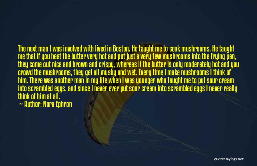 Nora Ephron Quotes: The Next Man I Was Involved With Lived In Boston. He Taught Me To Cook Mushrooms. He Taught Me That