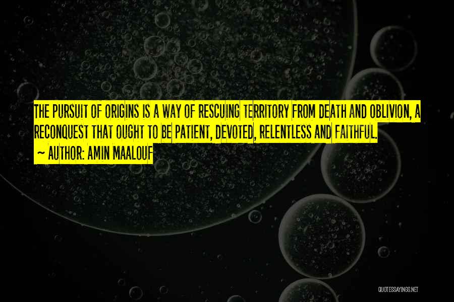 Amin Maalouf Quotes: The Pursuit Of Origins Is A Way Of Rescuing Territory From Death And Oblivion, A Reconquest That Ought To Be