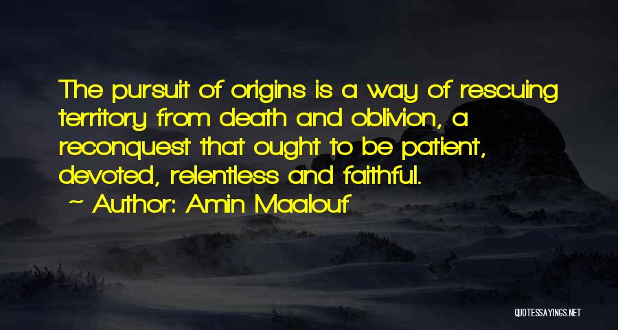 Amin Maalouf Quotes: The Pursuit Of Origins Is A Way Of Rescuing Territory From Death And Oblivion, A Reconquest That Ought To Be