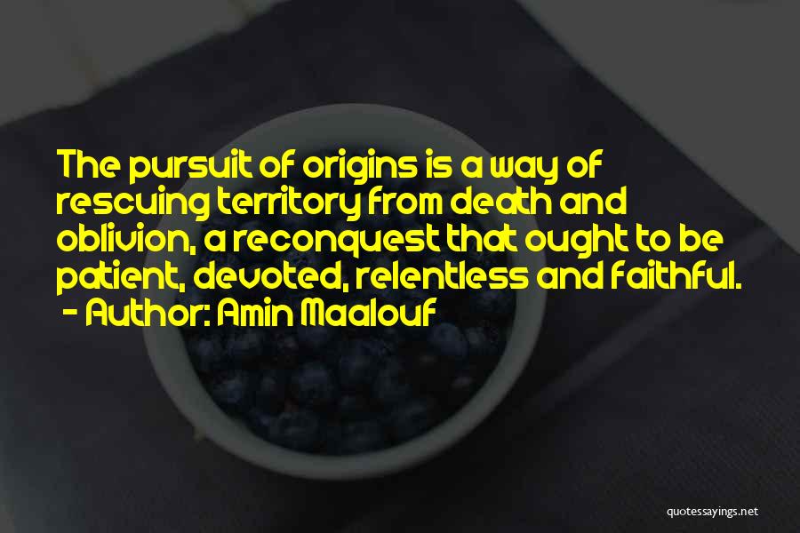 Amin Maalouf Quotes: The Pursuit Of Origins Is A Way Of Rescuing Territory From Death And Oblivion, A Reconquest That Ought To Be