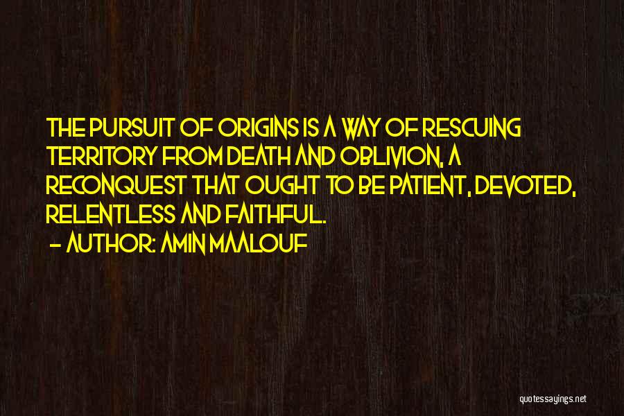 Amin Maalouf Quotes: The Pursuit Of Origins Is A Way Of Rescuing Territory From Death And Oblivion, A Reconquest That Ought To Be