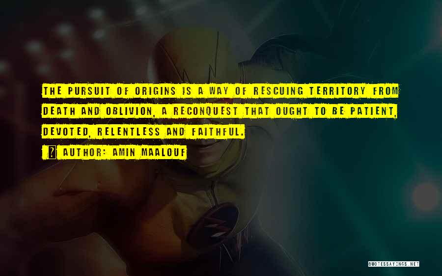 Amin Maalouf Quotes: The Pursuit Of Origins Is A Way Of Rescuing Territory From Death And Oblivion, A Reconquest That Ought To Be