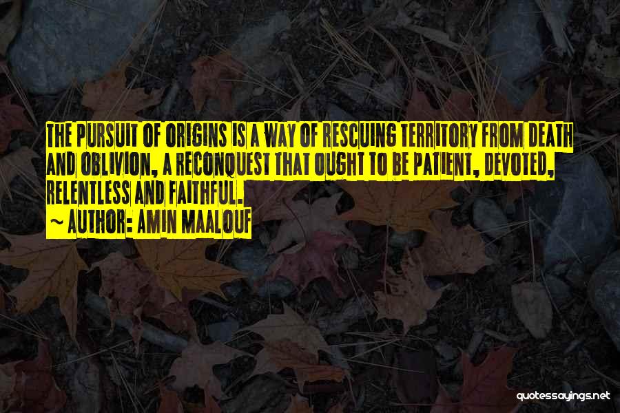 Amin Maalouf Quotes: The Pursuit Of Origins Is A Way Of Rescuing Territory From Death And Oblivion, A Reconquest That Ought To Be