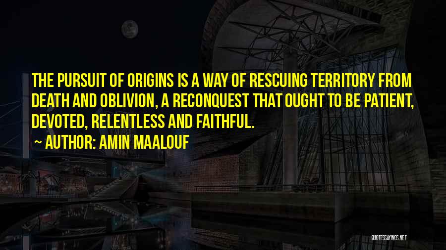 Amin Maalouf Quotes: The Pursuit Of Origins Is A Way Of Rescuing Territory From Death And Oblivion, A Reconquest That Ought To Be